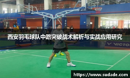 西安羽毛球队中路突破战术解析与实战应用研究