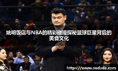 姚明饭店与NBA的精彩碰撞探秘篮球巨星背后的美食文化